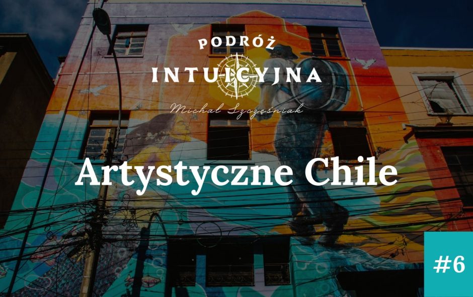 Podróż Intuicyjna #6 – Artystyczne Chile