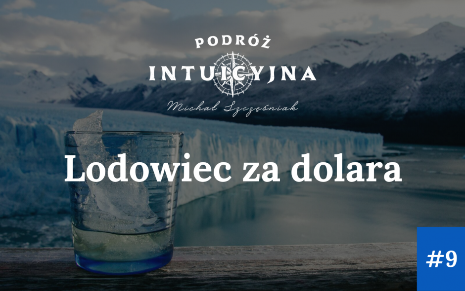 Podróż Intuicyjna #9 – Lodowiec za dolara